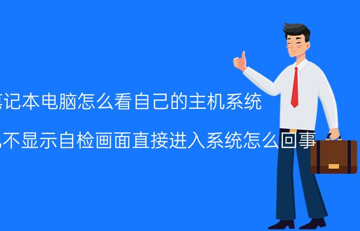 笔记本电脑怎么看自己的主机系统 电脑开机不显示自检画面直接进入系统怎么回事？